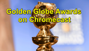 Chromecast Golden Globe Awards